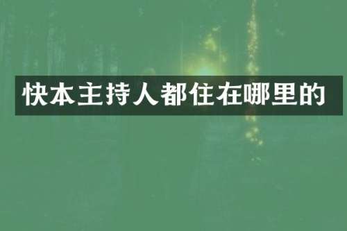 快本主持人都住在哪里的