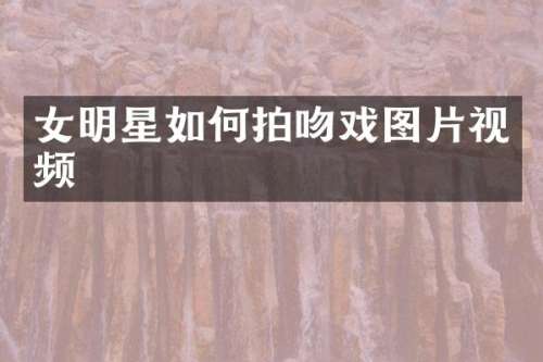 女明星如何拍图片视频