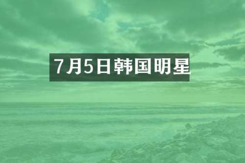 7月5日韩国明星