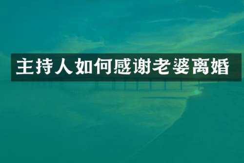 主持人如何感谢老婆离婚