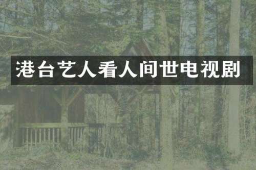 港台艺人看人间世电视剧