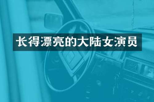 长得漂亮的大陆女演员