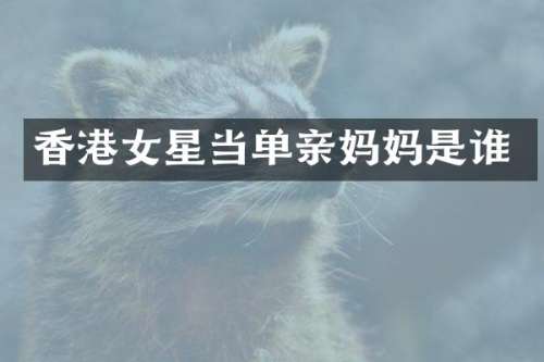 香港女星当单亲妈妈是谁