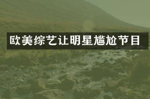欧美综艺让明星尴尬节目
