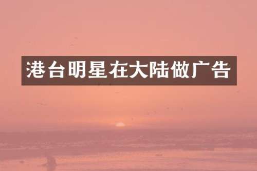 港台明星在大陆做广告