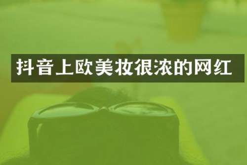 抖音上欧美妆很浓的网红