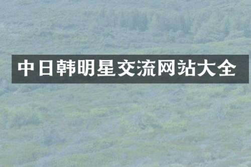 中日韩明星交流网站大全