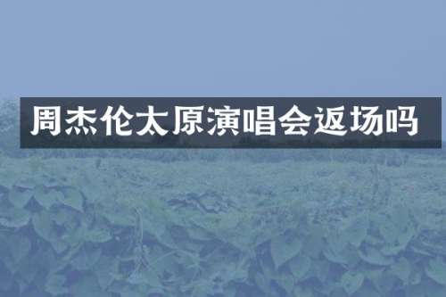 周杰伦太原演唱会返场吗