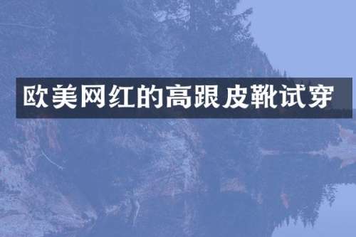 欧美网红的高跟皮靴试穿