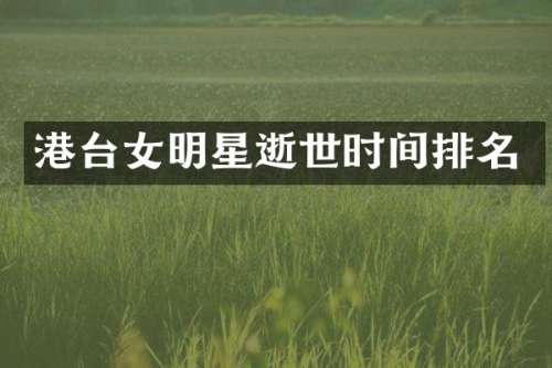 港台女明星逝世时间排名