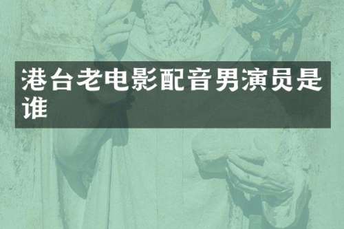 港台老电影配音男演员是谁