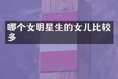 哪个女明星生的女儿比较多