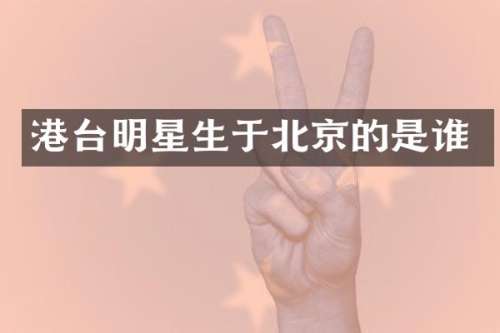 港台明星生于北京的是谁