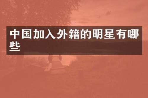 中国加入外籍的明星有哪些