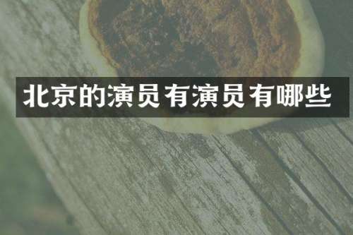 北京的演员有演员有哪些