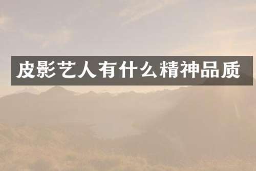皮影艺人有什么精神品质