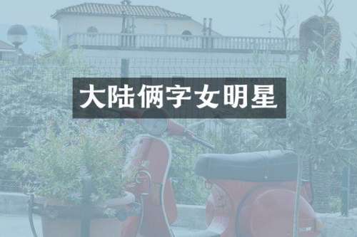 大陆俩字女明星