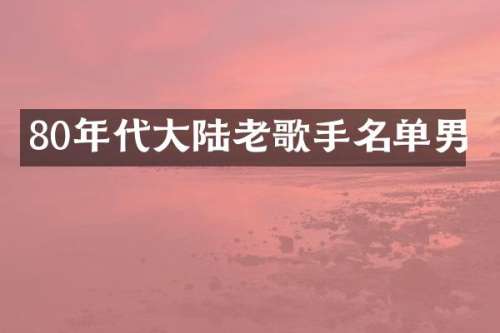 80年代大陆老歌手名单男