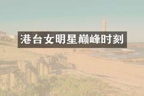港台女明星巅峰时刻