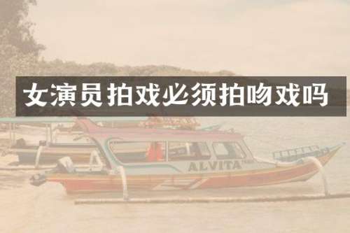 女演员拍戏必须拍吗