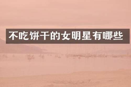 不吃饼干的女明星有哪些