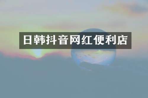 日韩抖音网红便利店