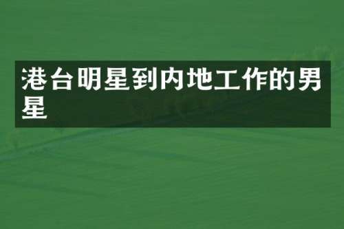 港台明星到内地工作的男星