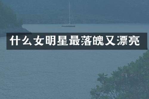 什么女明星最落魄又漂亮
