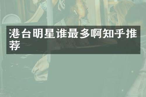 港台明星谁最多啊知乎推荐