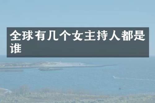 全球有几个女主持人都是谁