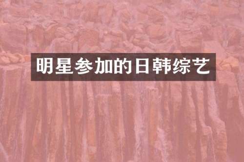 明星参加的日韩综艺