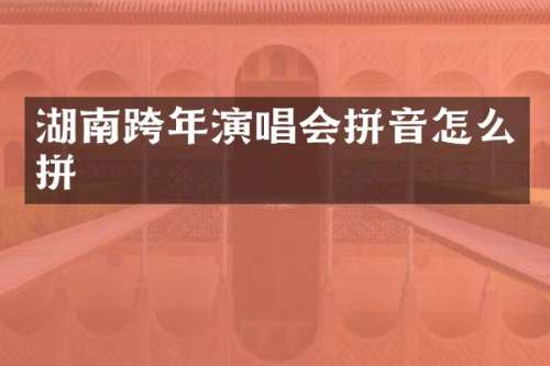 湖南跨年演唱会拼音怎么拼
