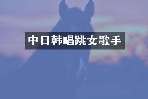 中日韩唱跳女歌手