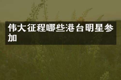 伟大征程哪些港台明星参加