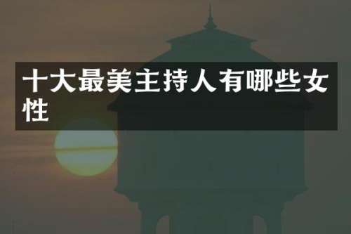 十大最美主持人有哪些女性