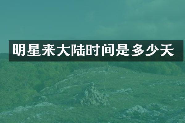 明星来大陆时间是多少天