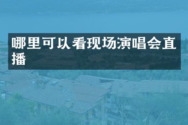 哪里可以看现场演唱会直播