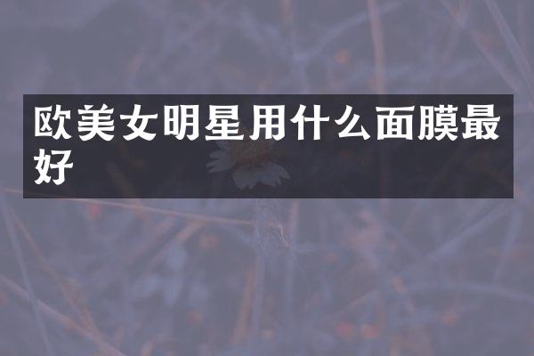 欧明星用什么面膜最好