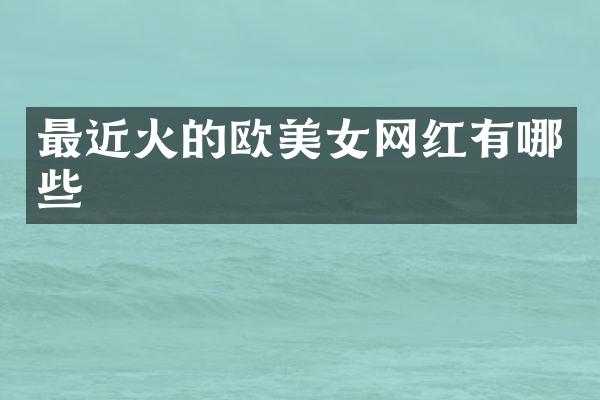 最近火的欧网红有哪些