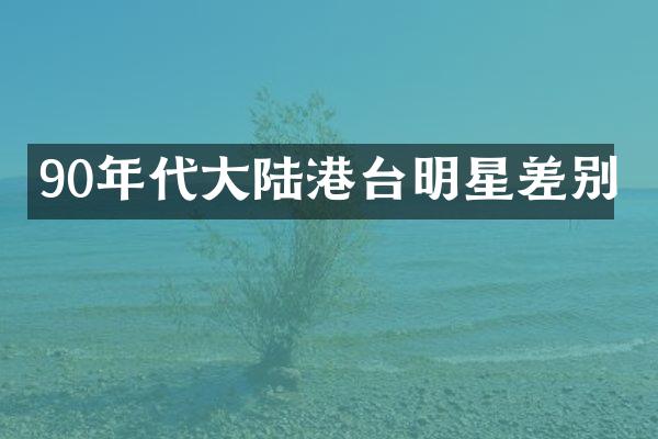 90年代大陆港台明星差别