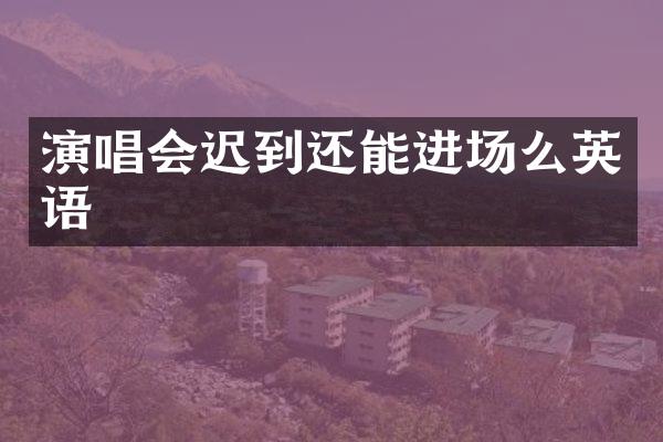 演唱会迟到还能进场么英语