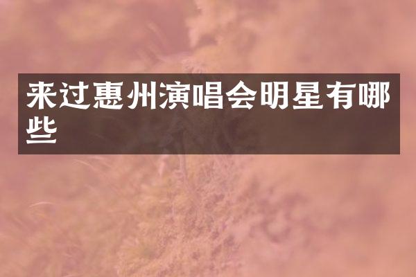 来过惠州演唱会明星有哪些