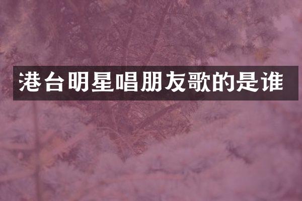 港台明星唱朋友歌的是谁