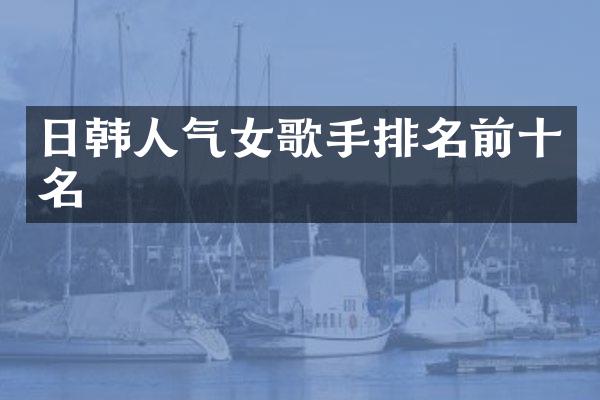 日韩人气女歌手排名前十名