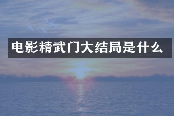 电影精武门大结局是什么