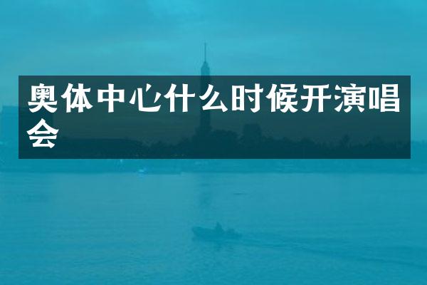 奥体中心什么时候开演唱会