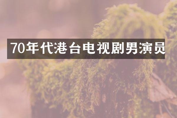 70年代港台电视剧男演员