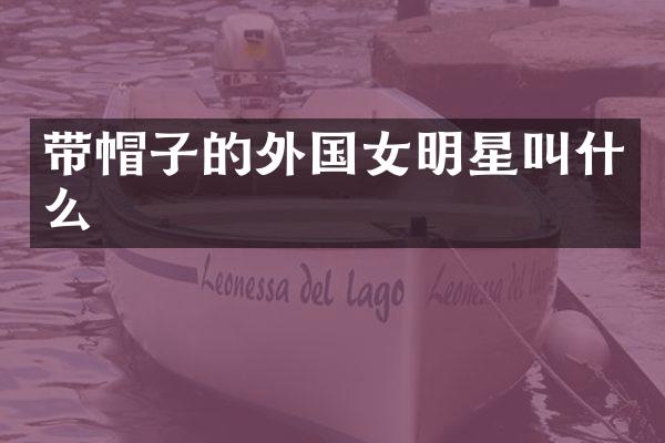 带帽子的外国女明星叫什么