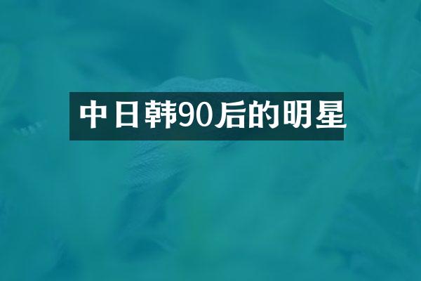 中日韩90后的明星