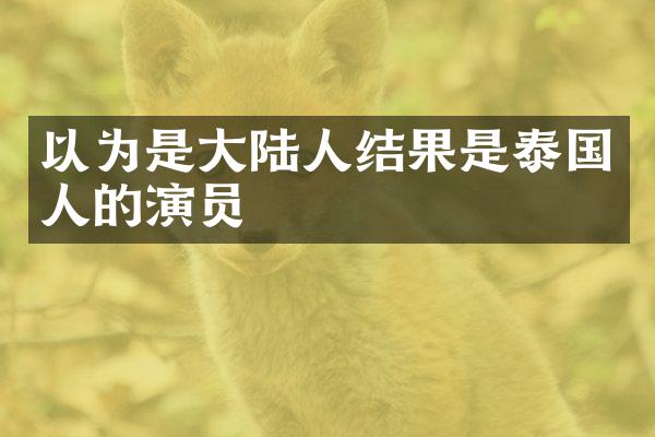 以为是大陆人结果是泰国人的演员